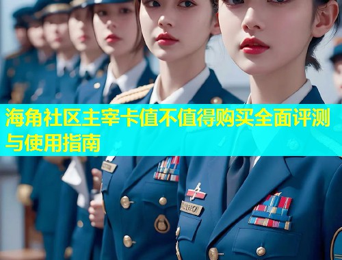 海角社区主宰卡值不值得购买全面评测与使用指南