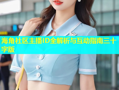 海角社区主播ID全解析与互动指南三十字版