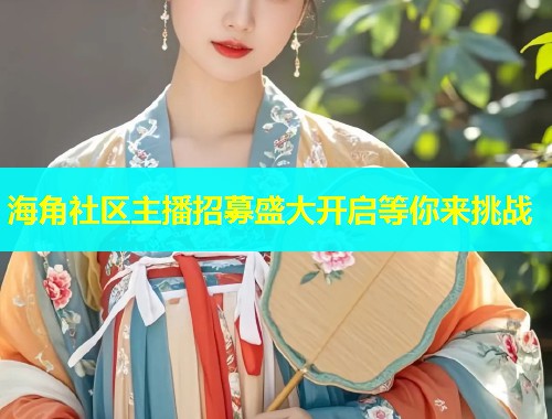 海角社区主播招募盛大开启等你来挑战