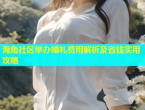 海角社区举办婚礼费用解析及省钱实用攻略  第2张