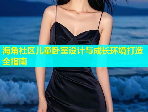 海角社区儿童卧室设计与成长环境打造全指南