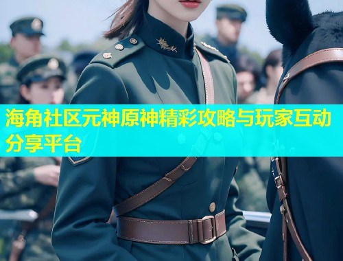 海角社区元神原神精彩攻略与玩家互动分享平台