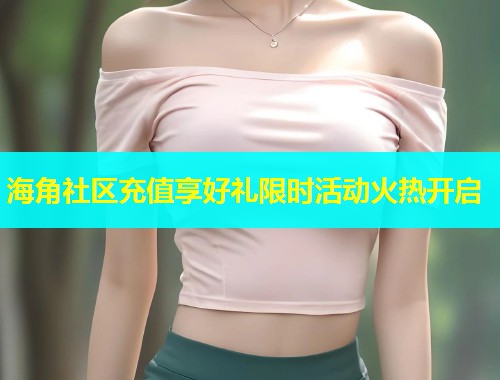 海角社区充值享好礼限时活动火热开启