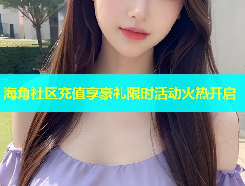 海角社区充值享豪礼限时活动火热开启