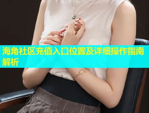 海角社区充值入口位置及详细操作指南解析  第2张