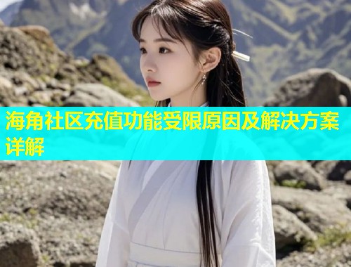海角社区充值功能受限原因及解决方案详解