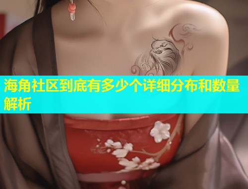 海角社区到底有多少个详细分布和数量解析