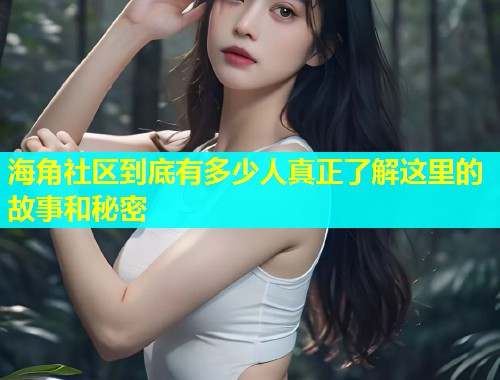 海角社区到底有多少人真正了解这里的故事和秘密