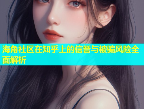 海角社区在知乎上的信誉与被骗风险全面解析