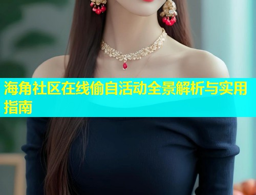 海角社区在线偷自活动全景解析与实用指南