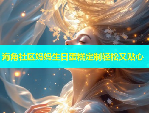 海角社区妈妈生日蛋糕定制轻松又贴心