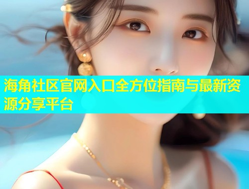 海角社区官网入口全方位指南与最新资源分享平台  第2张