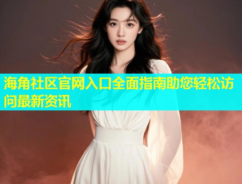 海角社区官网入口全面指南助您轻松访问最新资讯
