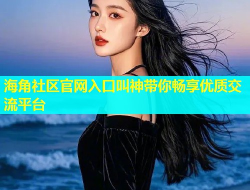 海角社区官网入口叫神带你畅享优质交流平台