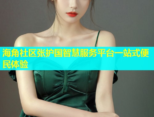 海角社区张护国智慧服务平台一站式便民体验
