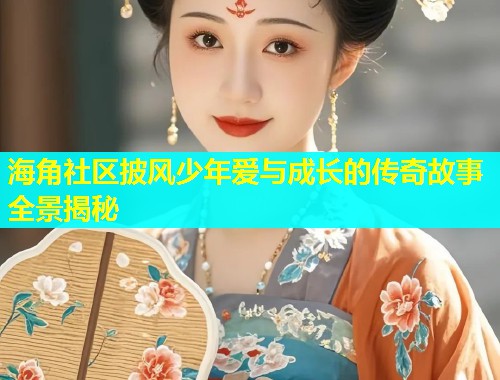 海角社区披风少年爱与成长的传奇故事全景揭秘