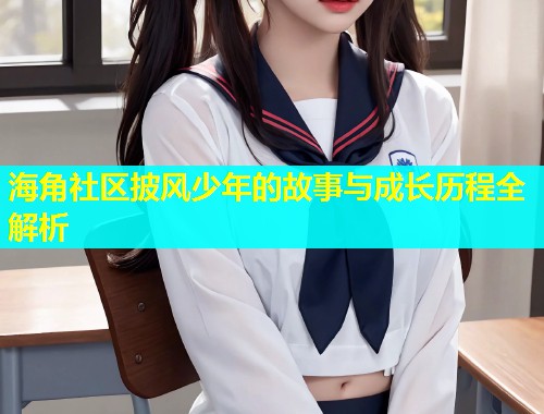 海角社区披风少年的故事与成长历程全解析