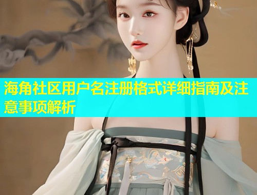 海角社区用户名注册格式详细指南及注意事项解析