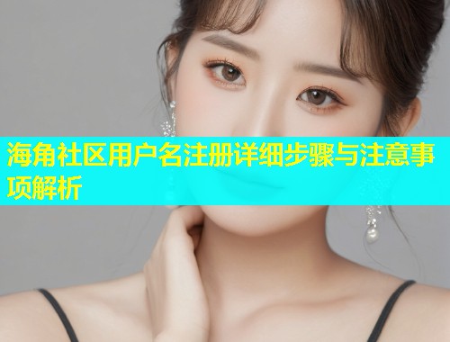 海角社区用户名注册详细步骤与注意事项解析