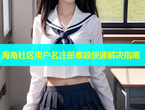 海角社区用户名注册难题快速解决指南