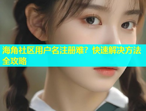 海角社区用户名注册难？快速解决方法全攻略  第2张