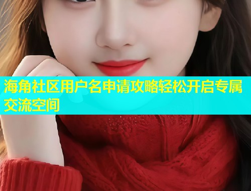 海角社区用户名申请攻略轻松开启专属交流空间