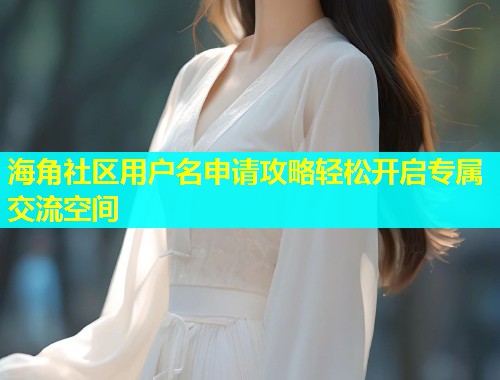 海角社区用户名申请攻略轻松开启专属交流空间  第2张