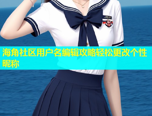 海角社区用户名编辑攻略轻松更改个性昵称
