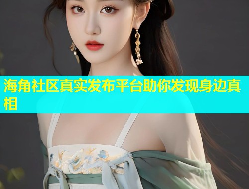 海角社区真实发布平台助你发现身边真相