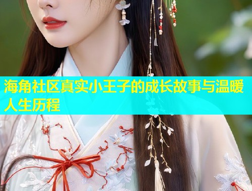 海角社区真实小王子的成长故事与温暖人生历程