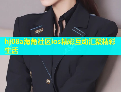 hj08a海角社区ios精彩互动汇聚精彩生活  第1张
