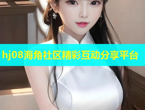 hj08海角社区精彩互动分享平台  第1张