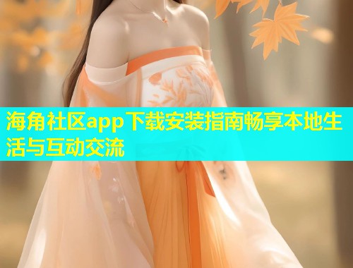 海角社区app下载安装指南畅享本地生活与互动交流  第1张