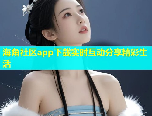 海角社区app下载实时互动分享精彩生活  第1张