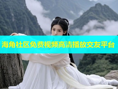 海角社区免费视频高清播放交友平台  第1张
