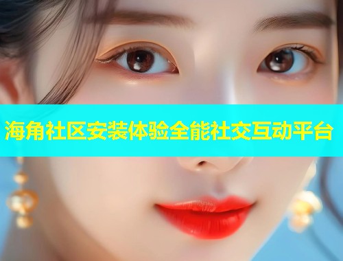 海角社区安装体验全能社交互动平台  第1张