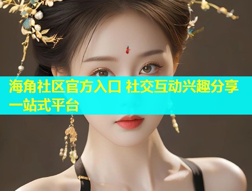海角社区官方入口 社交互动兴趣分享一站式平台  第1张