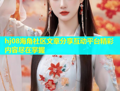 hj08海角社区文章分享互动平台精彩内容尽在掌握  第1张