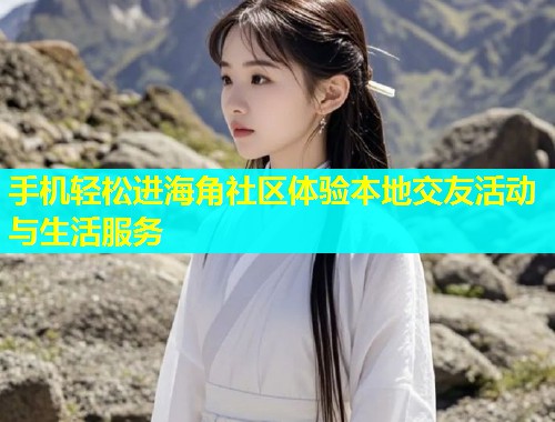 手机轻松进海角社区体验本地交友活动与生活服务  第1张