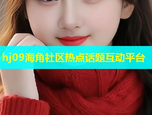 hj09海角社区热点话题互动平台  第1张