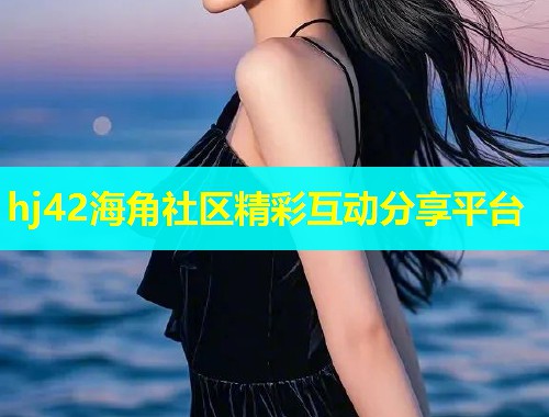 hj42海角社区精彩互动分享平台  第1张