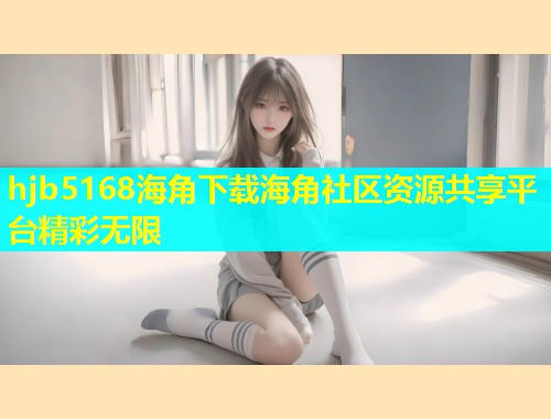 hjb5168海角下载海角社区资源共享平台精彩无限  第1张