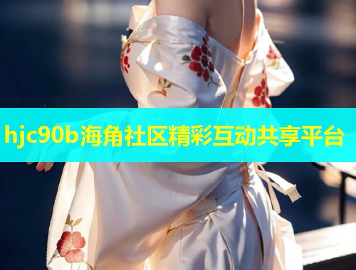 hjc90b海角社区精彩互动共享平台  第1张