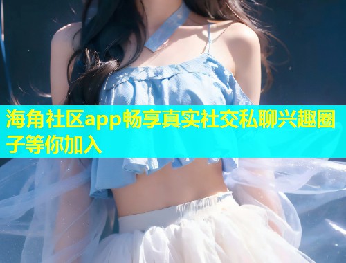 海角社区app畅享真实社交私聊兴趣圈子等你加入  第1张