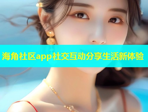 海角社区app社交互动分享生活新体验  第1张