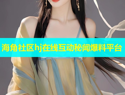海角社区hj在线互动秘闻爆料平台  第1张