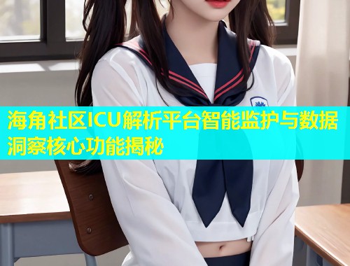 海角社区ICU解析平台智能监护与数据洞察核心功能揭秘  第1张