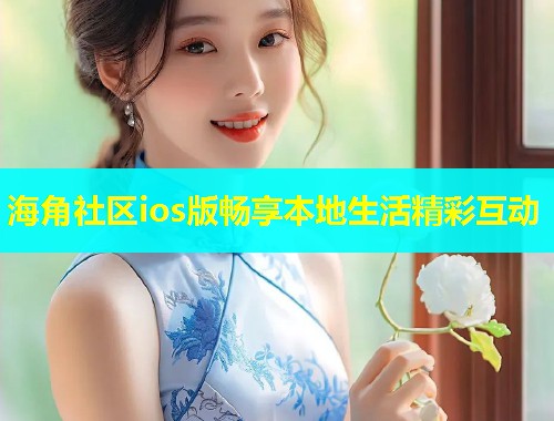 海角社区ios版畅享本地生活精彩互动  第1张