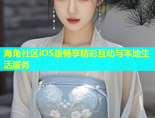 海角社区iOS版畅享精彩互动与本地生活服务  第1张