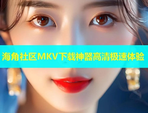 海角社区MKV下载神器高清极速体验  第1张